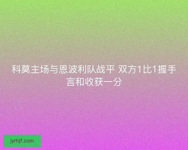 科莫主场与恩波利队战平 双方1比1握手言和收获一分 科莫主场与恩波利队战平 双方1比1握手言和收获一分
