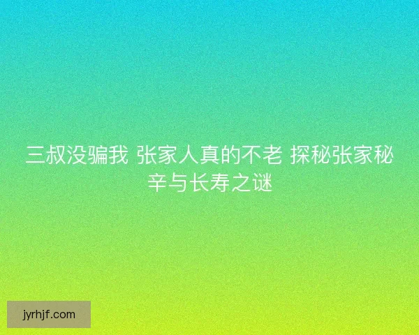 三叔没骗我 张家人真的不老 探秘张家秘辛与长寿之谜