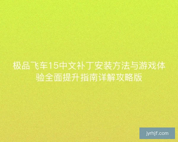 极品飞车15中文补丁安装方法与游戏体验全面提升指南详解攻略版