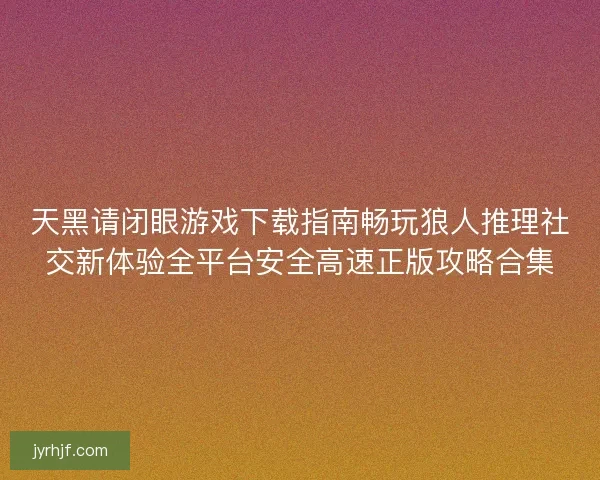 天黑请闭眼游戏下载指南畅玩狼人推理社交新体验全平台安全高速正版攻略合集