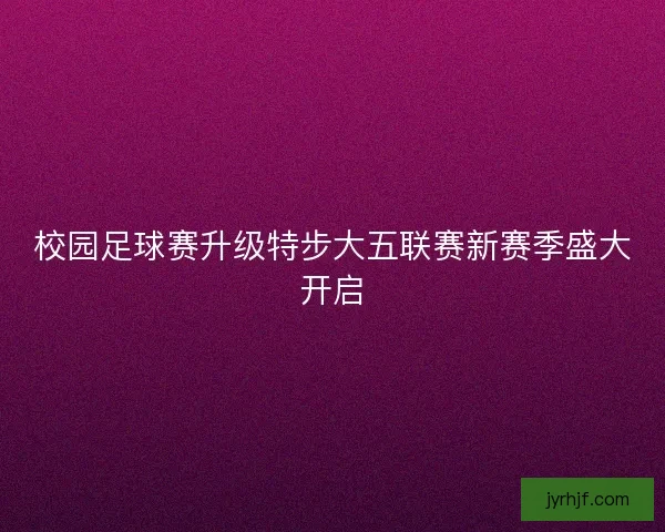 校园足球赛升级特步大五联赛新赛季盛大开启