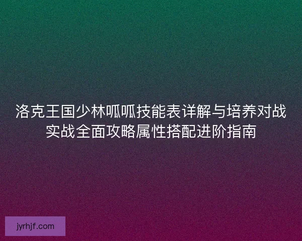 洛克王国少林呱呱技能表详解与培养对战实战全面攻略属性搭配进阶指南