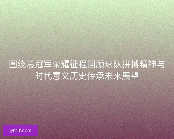 围绕总冠军荣耀征程回顾球队拼搏精神与时代意义历史传承未来展望