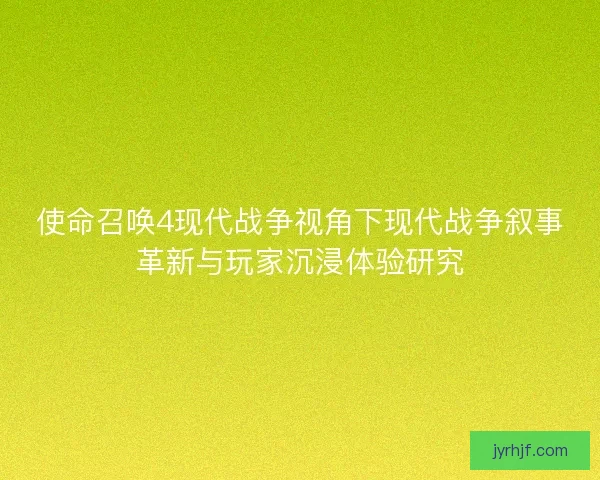 使命召唤4现代战争视角下现代战争叙事革新与玩家沉浸体验研究