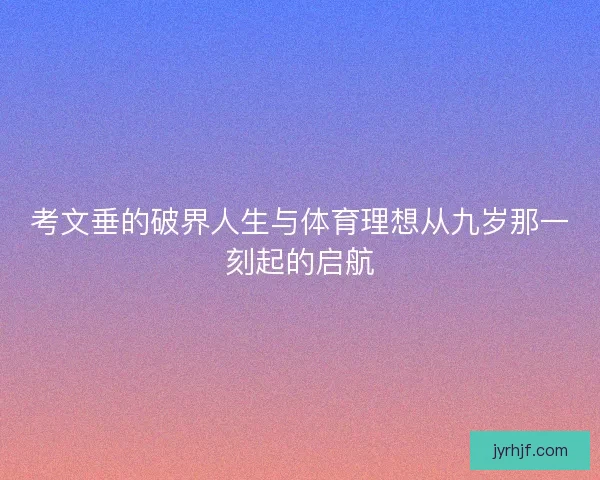 考文垂的破界人生与体育理想从九岁那一刻起的启航 考文垂的破界人生与体育理想从九岁那一刻起的启航