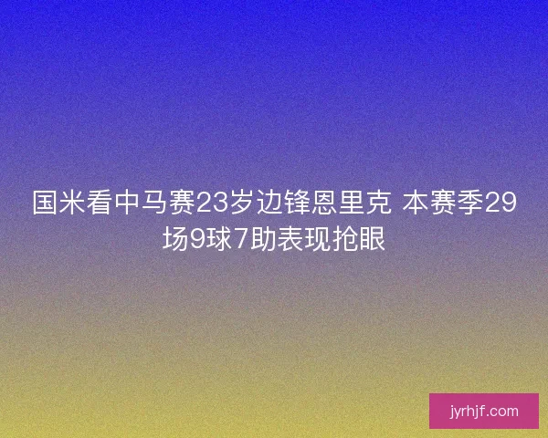 国米看中马赛23岁边锋恩里克 本赛季29场9球7助表现抢眼
