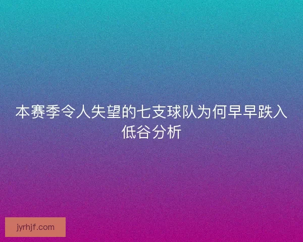 本赛季令人失望的七支球队为何早早跌入低谷分析