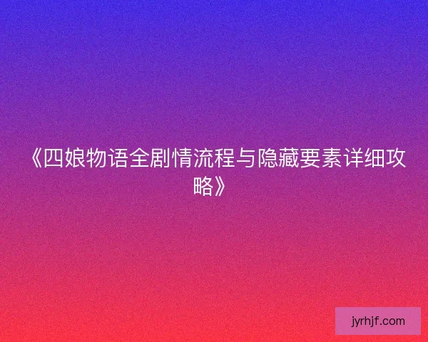 《四娘物语全剧情流程与隐藏要素详细攻略》 《四娘物语全剧情流程与隐藏要素详细攻略》