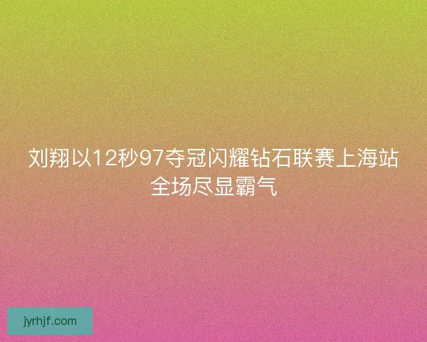 刘翔以12秒97夺冠闪耀钻石联赛上海站全场尽显霸气 刘翔以12秒97夺冠闪耀钻石联赛上海站全场尽显霸气